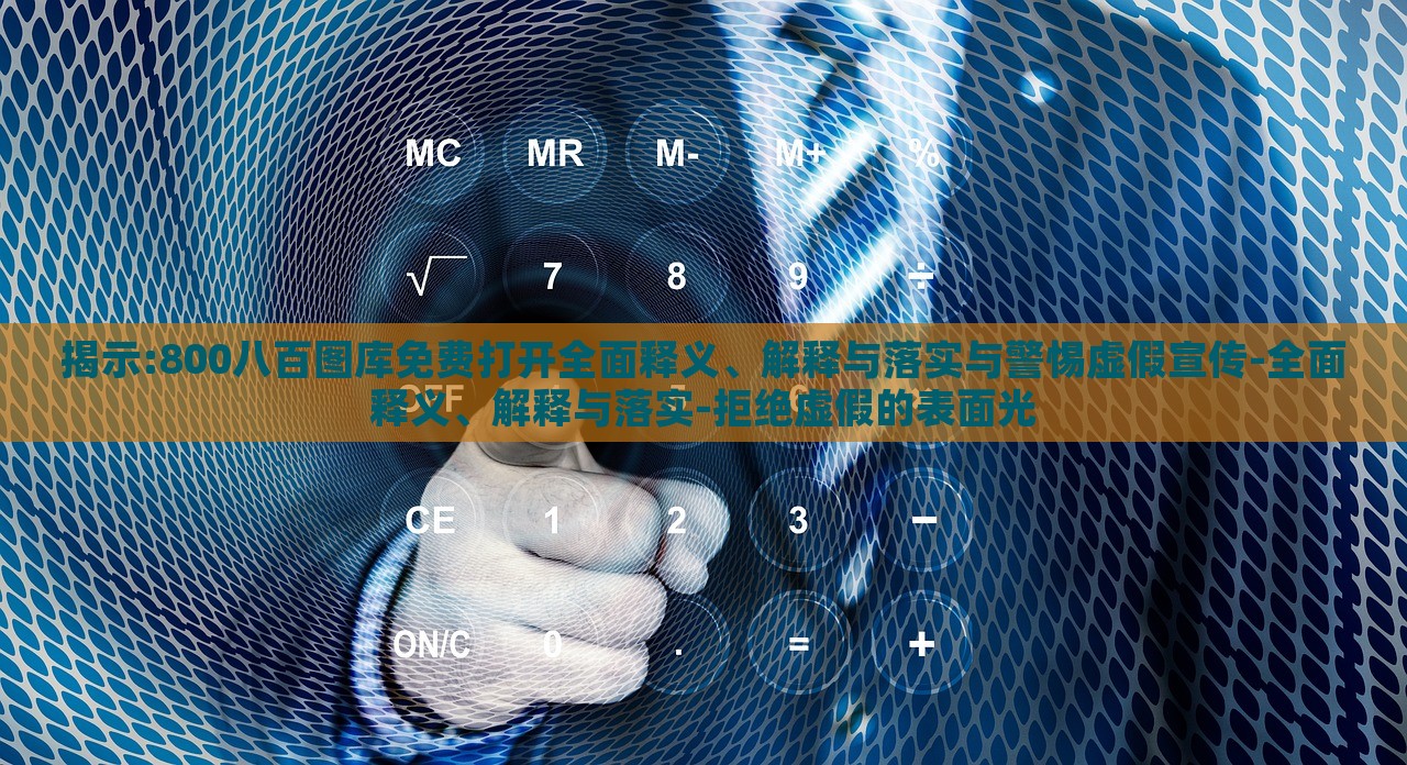 揭示:800八百圖庫(kù)免費(fèi)打開全面釋義、解釋與落實(shí)與警惕虛假宣傳-全面釋義、解釋與落實(shí)-拒絕虛假的表面光