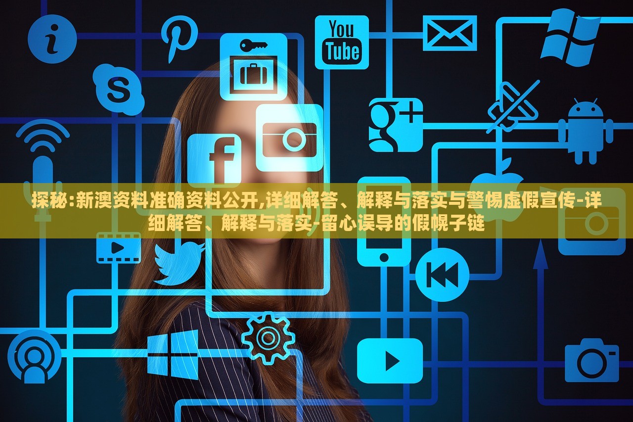 探秘:新澳資料準(zhǔn)確資料公開,詳細(xì)解答、解釋與落實(shí)與警惕虛假宣傳-詳細(xì)解答、解釋與落實(shí)-留心誤導(dǎo)的假幌子鏈