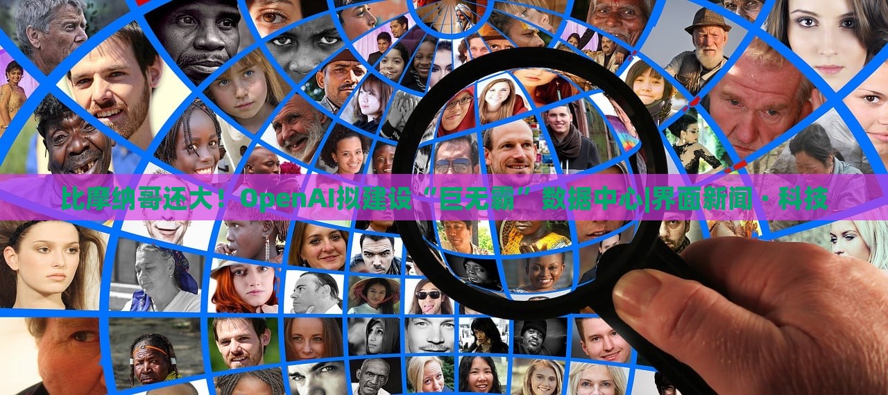 比摩納哥還大！OpenAI擬建設(shè)“巨無(wú)霸”數(shù)據(jù)中心|界面新聞 · 科技