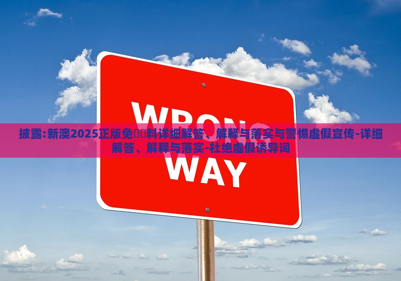 披露:新澳2025正版免費(fèi)資料詳細(xì)解答、解釋與落實(shí)與警惕虛假宣傳-詳細(xì)解答、解釋與落實(shí)-杜絕虛假誘導(dǎo)詞