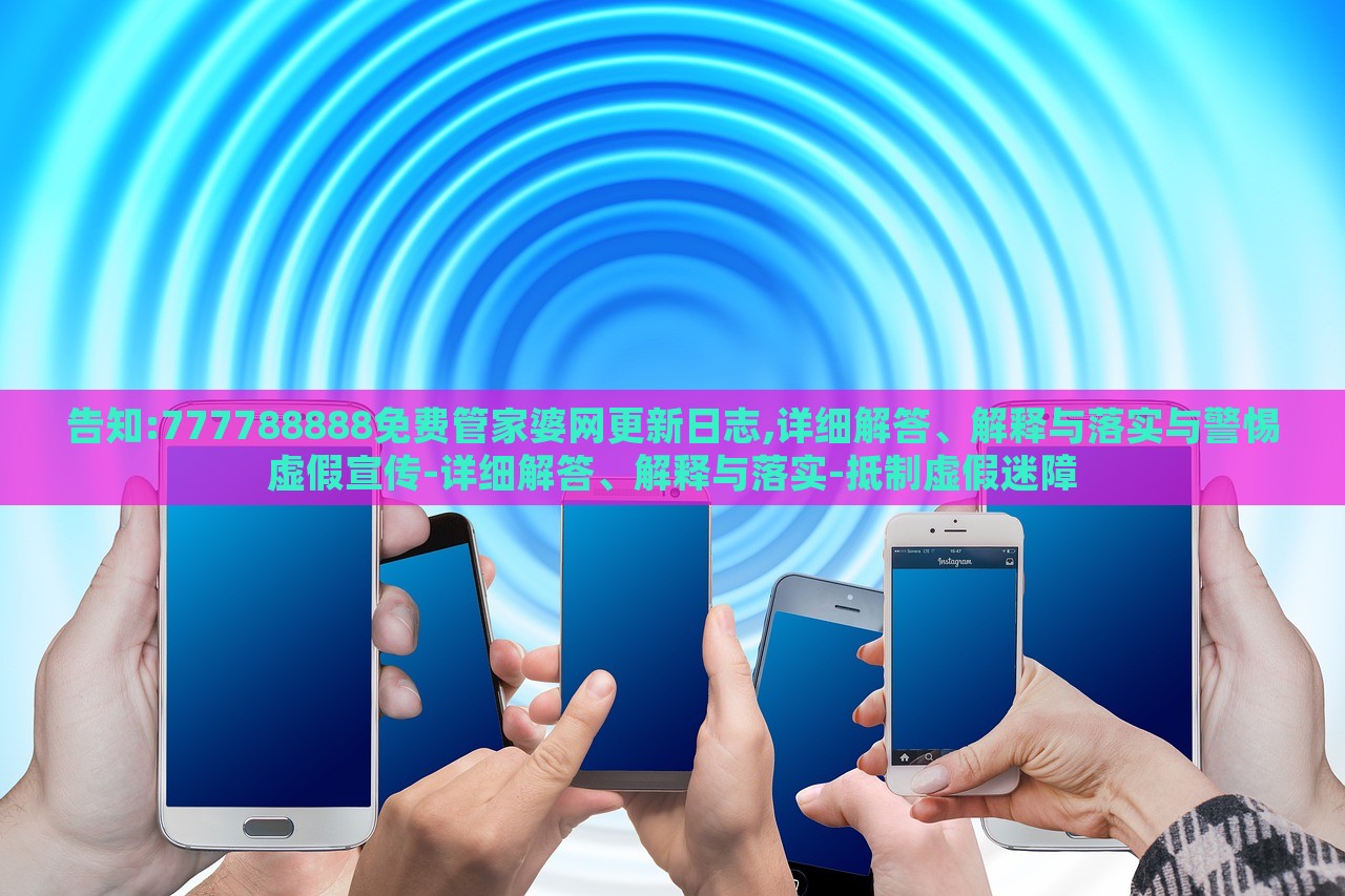 告知:777788888免費管家婆網(wǎng)更新日志,詳細解答、解釋與落實與警惕虛假宣傳-詳細解答、解釋與落實-抵制虛假迷障