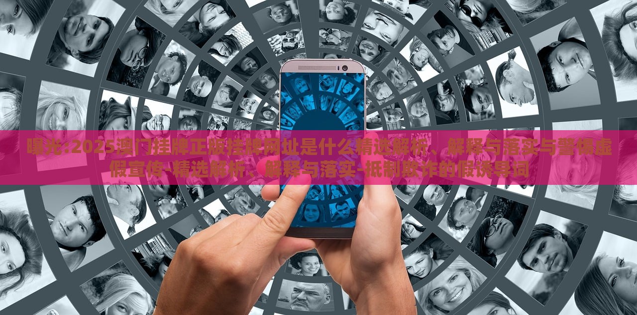 曝光:2025澳門掛牌正版掛牌網(wǎng)址是什么精選解析、解釋與落實與警惕虛假宣傳-精選解析、解釋與落實-抵制欺詐的假誘導詞
