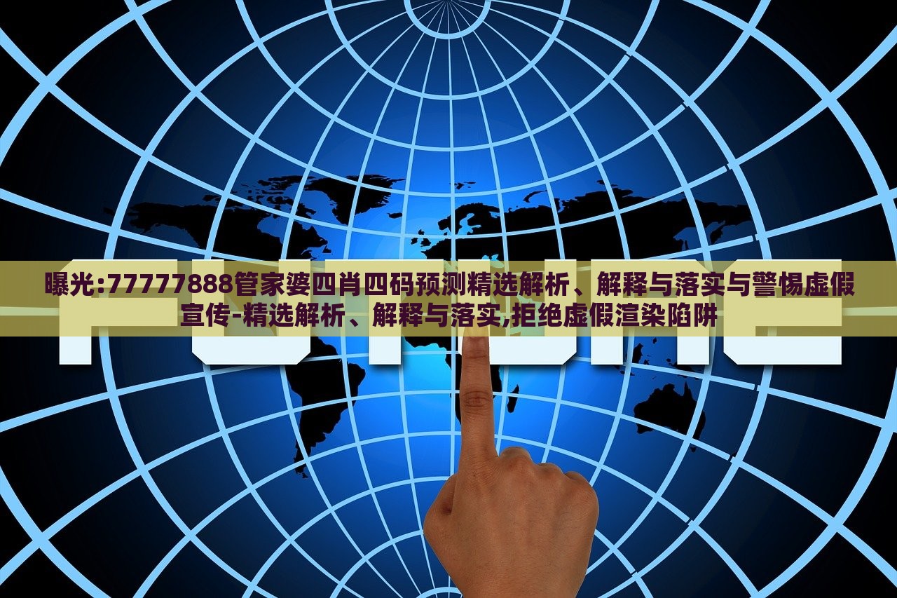 曝光:77777888管家婆四肖四碼預(yù)測(cè)精選解析、解釋與落實(shí)與警惕虛假宣傳-精選解析、解釋與落實(shí),拒絕虛假渲染陷阱