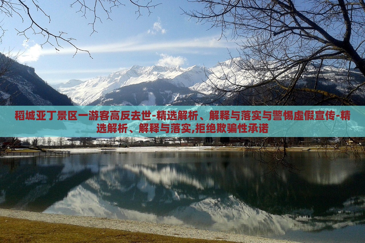 稻城亞丁景區(qū)一游客高反去世-精選解析、解釋與落實(shí)與警惕虛假宣傳-精選解析、解釋與落實(shí),拒絕欺騙性承諾