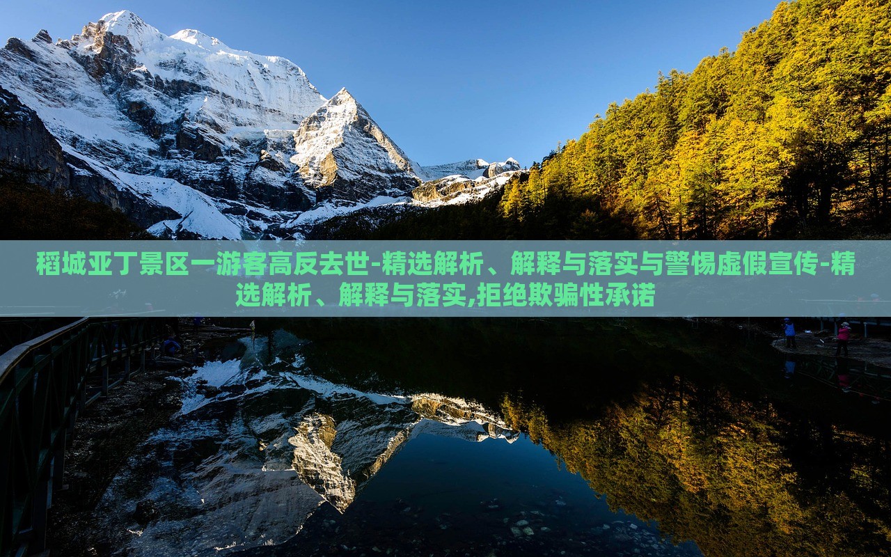 稻城亞丁景區(qū)一游客高反去世-精選解析、解釋與落實(shí)與警惕虛假宣傳-精選解析、解釋與落實(shí),拒絕欺騙性承諾