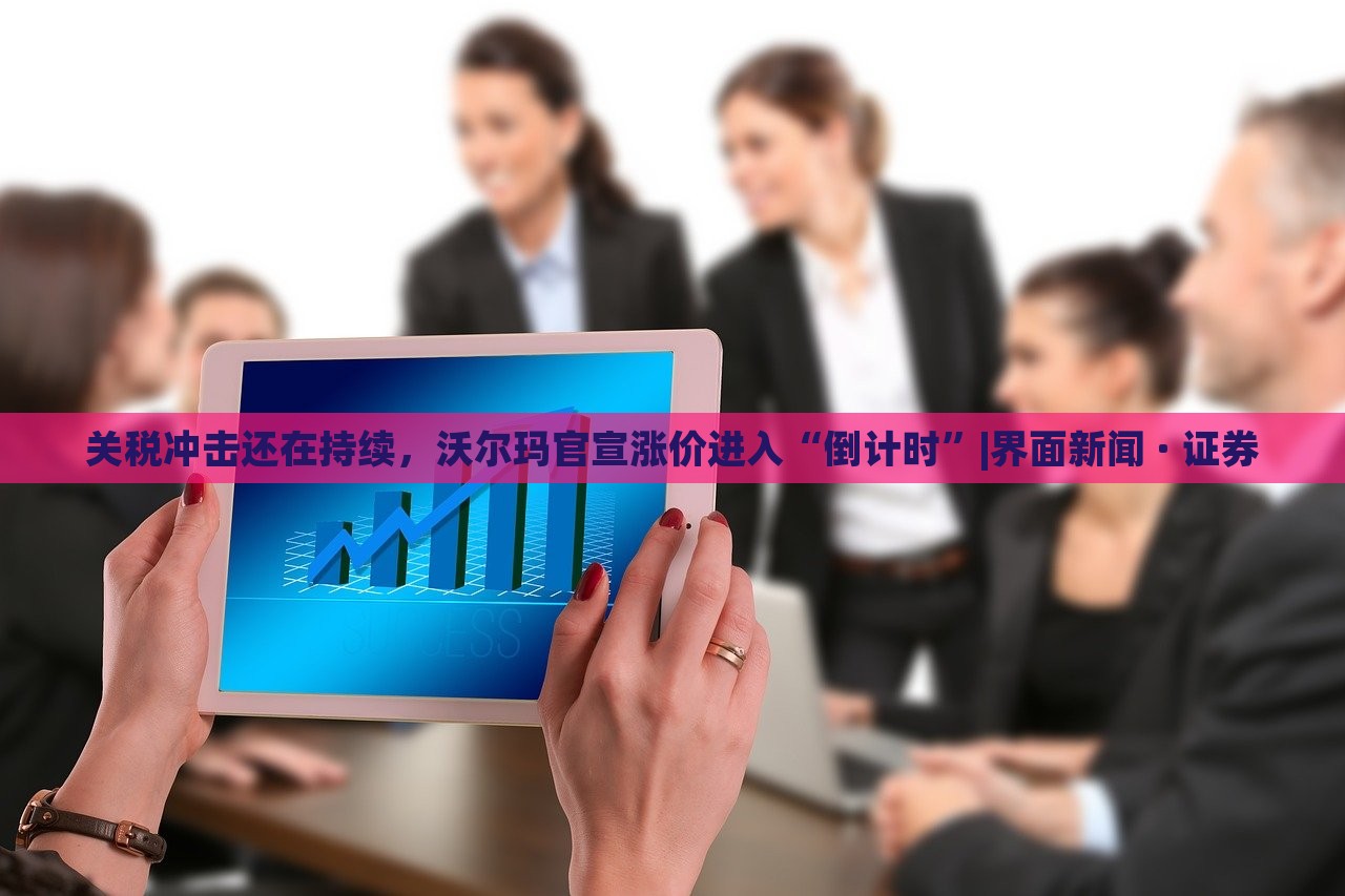 關(guān)稅沖擊還在持續(xù)，沃爾瑪官宣漲價進入“倒計時”|界面新聞 · 證券