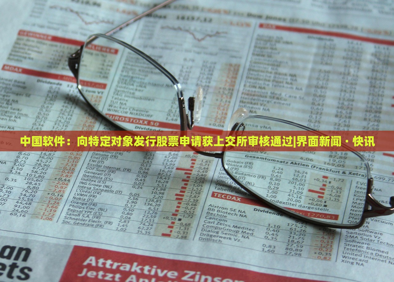 中國軟件：向特定對象發(fā)行股票申請獲上交所審核通過|界面新聞 · 快訊