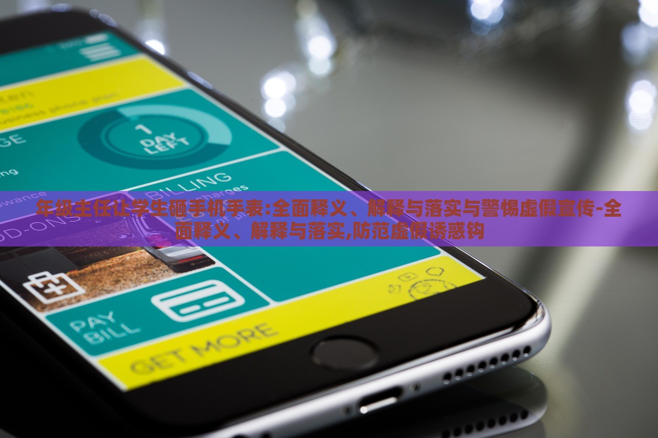 年級主任讓學生砸手機手表:全面釋義、解釋與落實與警惕虛假宣傳-全面釋義、解釋與落實,防范虛假誘惑鉤