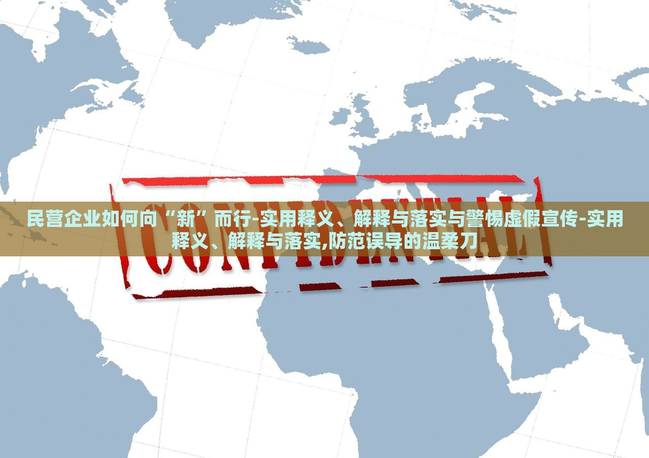 民營(yíng)企業(yè)如何向“新”而行-實(shí)用釋義、解釋與落實(shí)與警惕虛假宣傳-實(shí)用釋義、解釋與落實(shí),防范誤導(dǎo)的溫柔刀