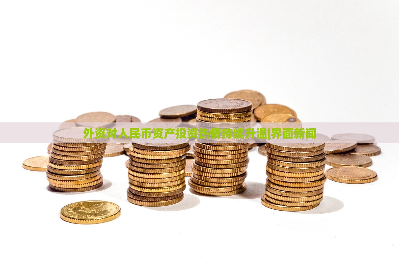 外資對人民幣資產(chǎn)投資熱情持續(xù)升溫|界面新聞