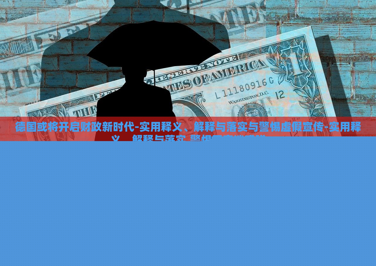 德國或?qū)㈤_啟財政新時代-實用釋義、解釋與落實與警惕虛假宣傳-實用釋義、解釋與落實,警惕不實迷惑彈