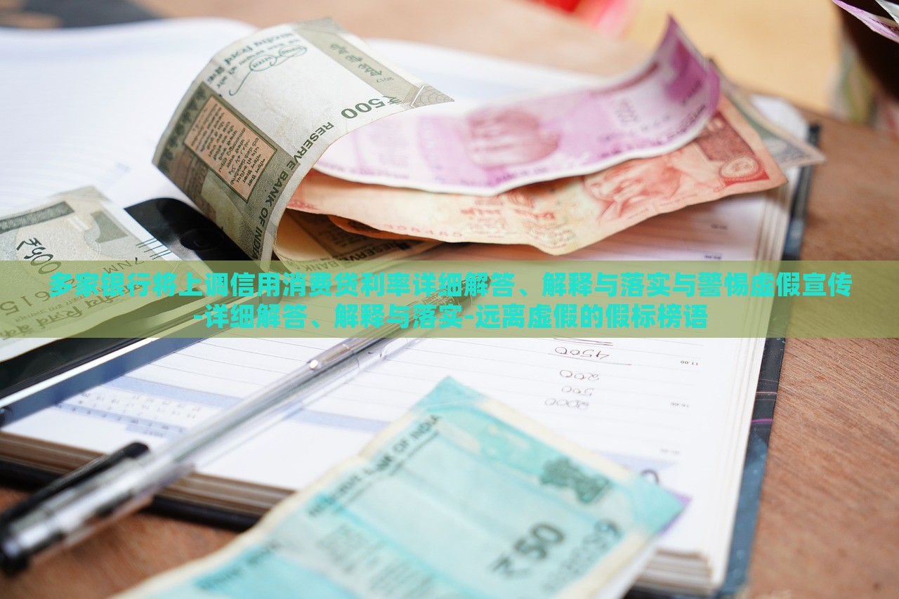 多家銀行將上調(diào)信用消費貸利率詳細解答、解釋與落實與警惕虛假宣傳-詳細解答、解釋與落實-遠離虛假的假標榜語
