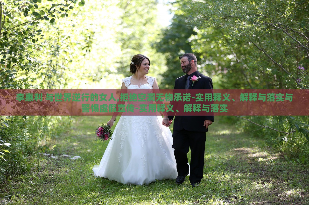 李惠利 與世界逆行的女人,拒絕空洞無物承諾-實用釋義、解釋與落實與警惕虛假宣傳-實用釋義、解釋與落實