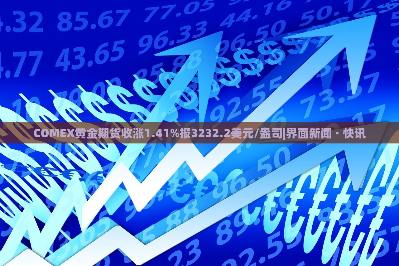 COMEX黃金期貨收漲1.41%報(bào)3232.2美元/盎司|界面新聞 · 快訊