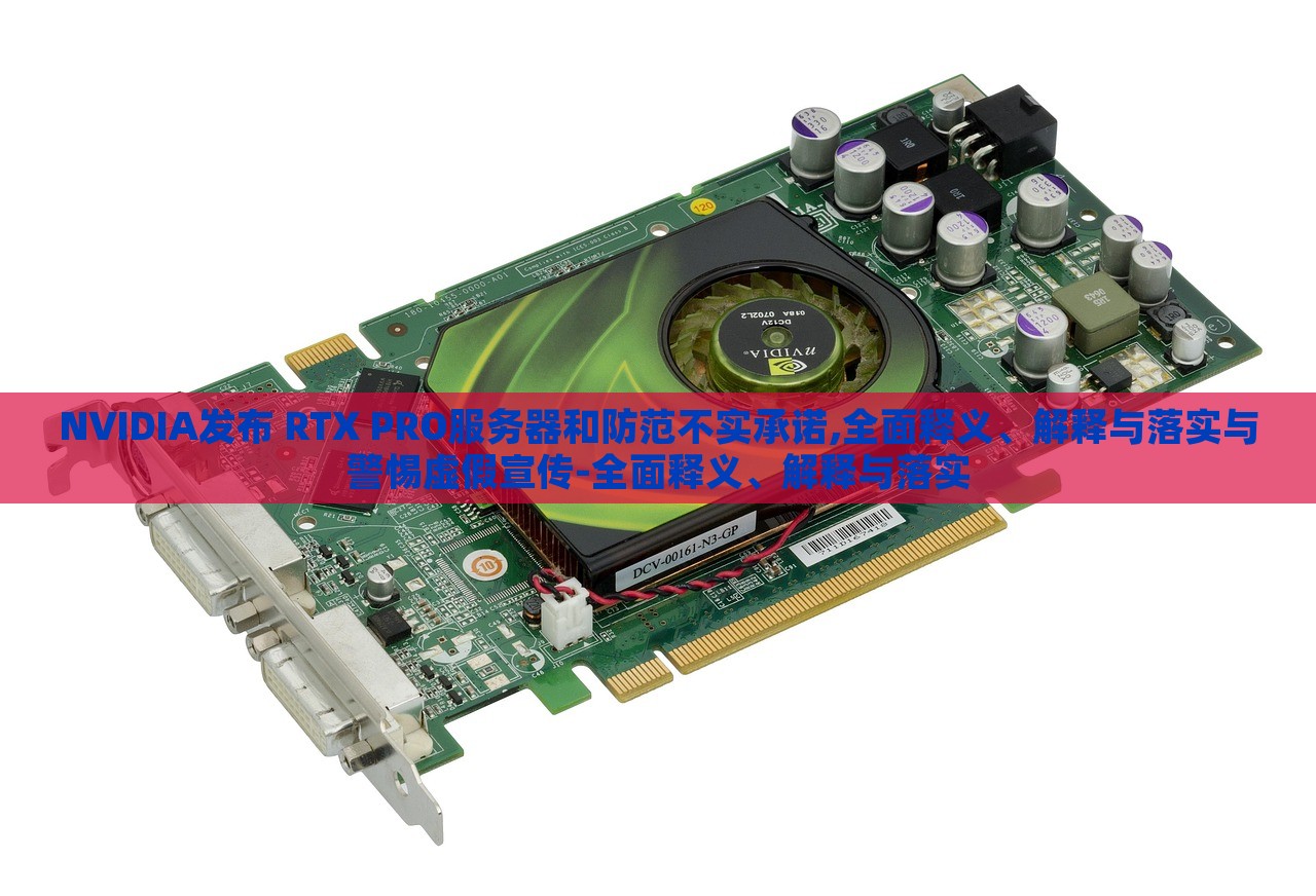 NVIDIA發(fā)布 RTX PRO服務(wù)器和防范不實(shí)承諾,全面釋義、解釋與落實(shí)與警惕虛假宣傳-全面釋義、解釋與落實(shí) NVIDIA發(fā)布 RTX PRO服務(wù)器和防范不實(shí)承諾,全面釋義、解釋與落實(shí)與警惕虛假宣傳-全面釋義、解釋與落實(shí)