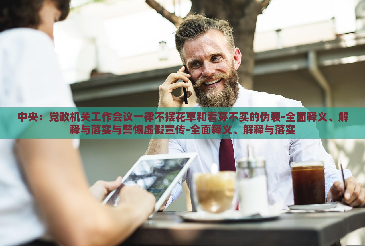 中央：黨政機關工作會議一律不擺花草和看穿不實的偽裝-全面釋義、解釋與落實與警惕虛假宣傳-全面釋義、解釋與落實