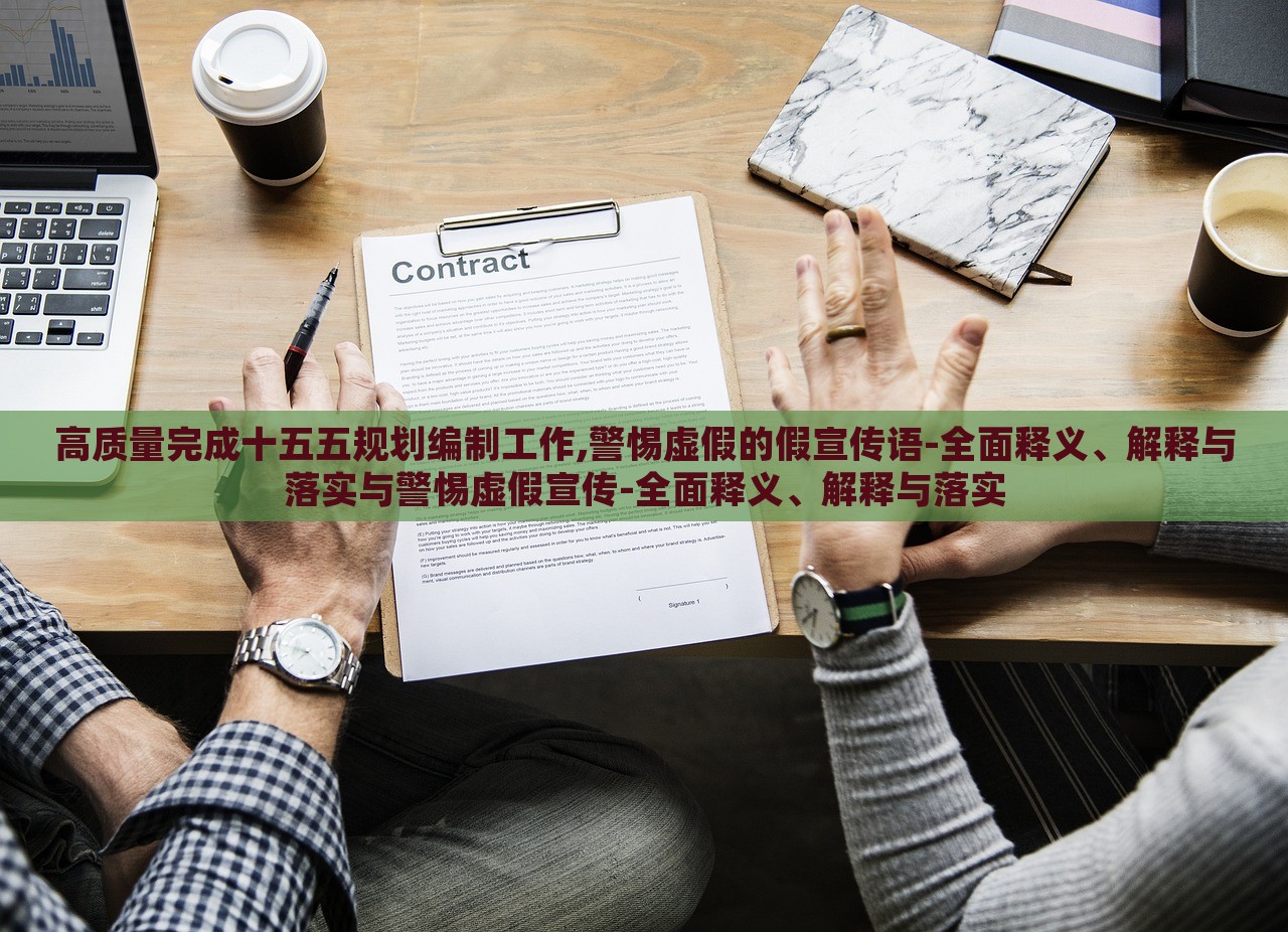 高質(zhì)量完成十五五規(guī)劃編制工作,警惕虛假的假宣傳語-全面釋義、解釋與落實(shí)與警惕虛假宣傳-全面釋義、解釋與落實(shí)