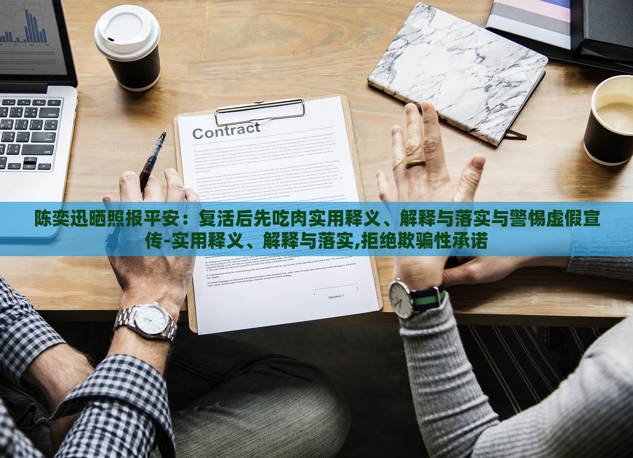 陳奕迅曬照報平安：復(fù)活后先吃肉實(shí)用釋義、解釋與落實(shí)與警惕虛假宣傳-實(shí)用釋義、解釋與落實(shí),拒絕欺騙性承諾