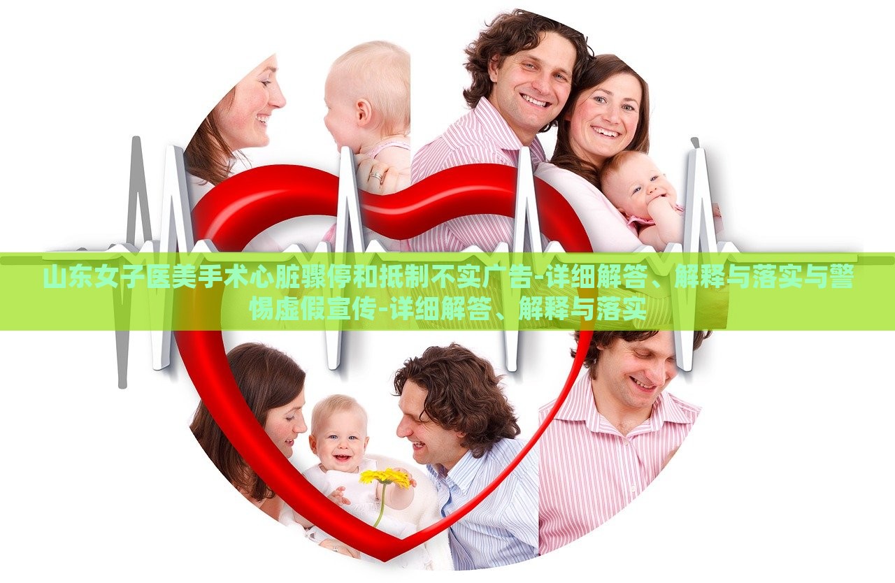 山東女子醫(yī)美手術心臟驟停和抵制不實廣告-詳細解答、解釋與落實與警惕虛假宣傳-詳細解答、解釋與落實 山東女子醫(yī)美手術心臟驟停和抵制不實廣告-詳細解答、解釋與落實與警惕虛假宣傳-詳細解答、解釋與落實