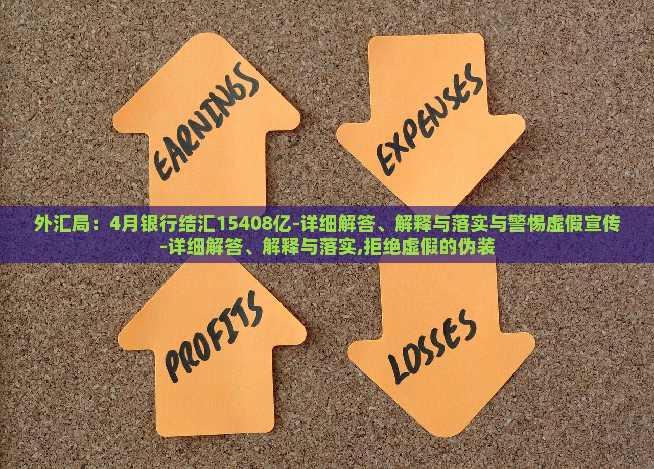 外匯局：4月銀行結(jié)匯15408億-詳細(xì)解答、解釋與落實與警惕虛假宣傳-詳細(xì)解答、解釋與落實,拒絕虛假的偽裝
