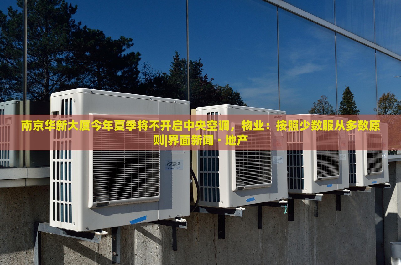 南京華新大廈今年夏季將不開啟中央空調(diào)，物業(yè)：按照少數(shù)服從多數(shù)原則|界面新聞 · 地產(chǎn)