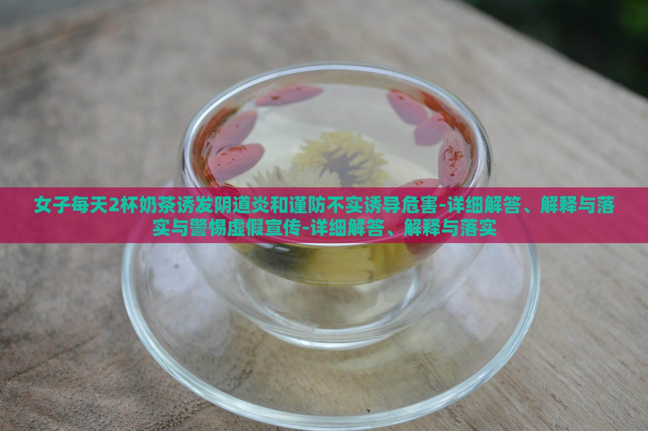 女子每天2杯奶茶誘發(fā)陰道炎和謹(jǐn)防不實誘導(dǎo)危害-詳細(xì)解答、解釋與落實與警惕虛假宣傳-詳細(xì)解答、解釋與落實