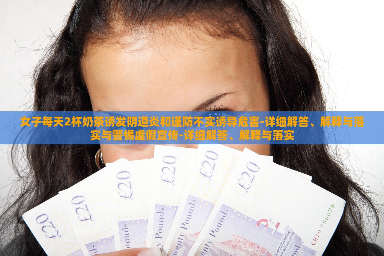 女子每天2杯奶茶誘發(fā)陰道炎和謹(jǐn)防不實誘導(dǎo)危害-詳細(xì)解答、解釋與落實與警惕虛假宣傳-詳細(xì)解答、解釋與落實