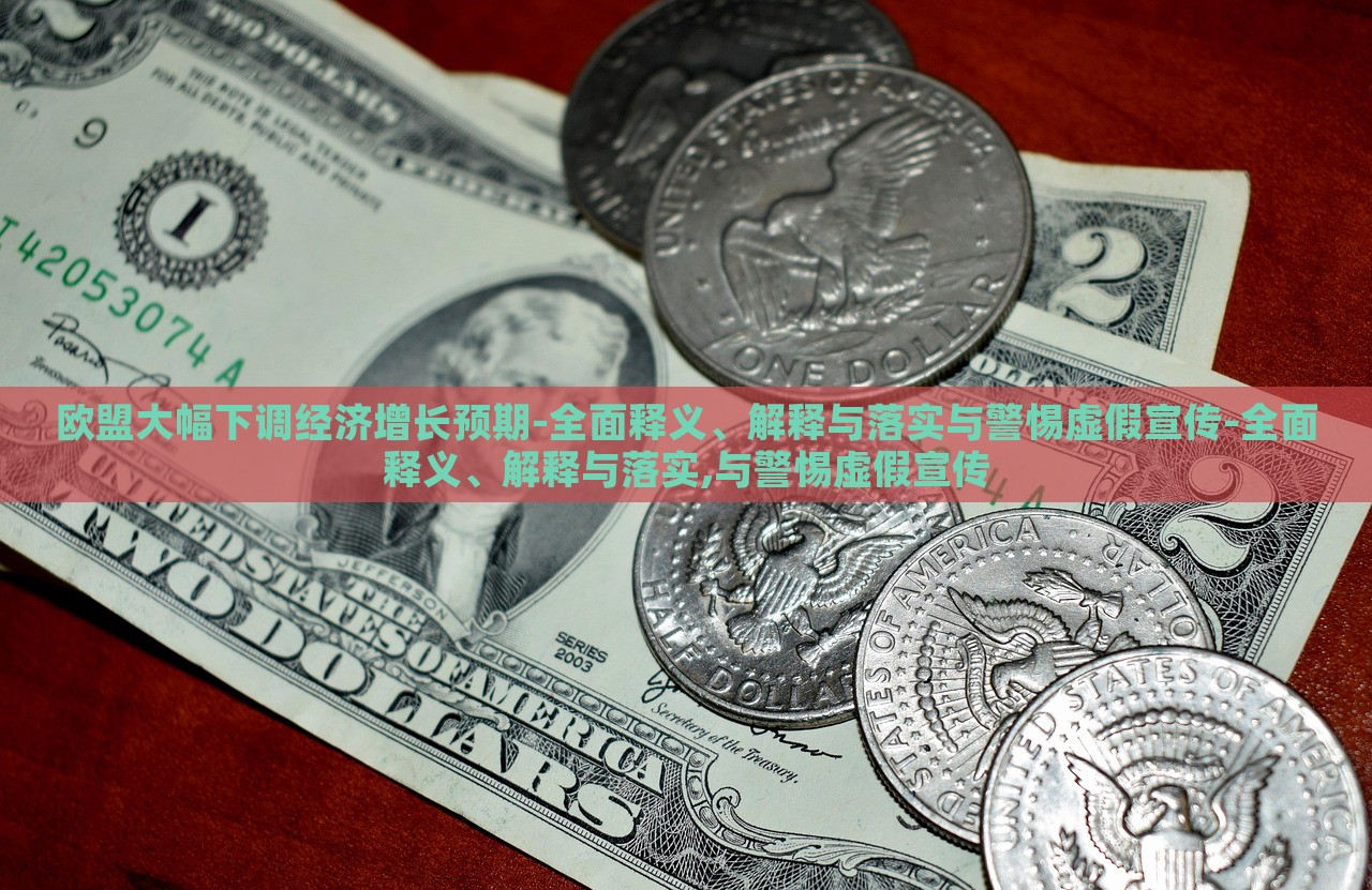 歐盟大幅下調(diào)經(jīng)濟(jì)增長(zhǎng)預(yù)期-全面釋義、解釋與落實(shí)與警惕虛假宣傳-全面釋義、解釋與落實(shí),與警惕虛假宣傳