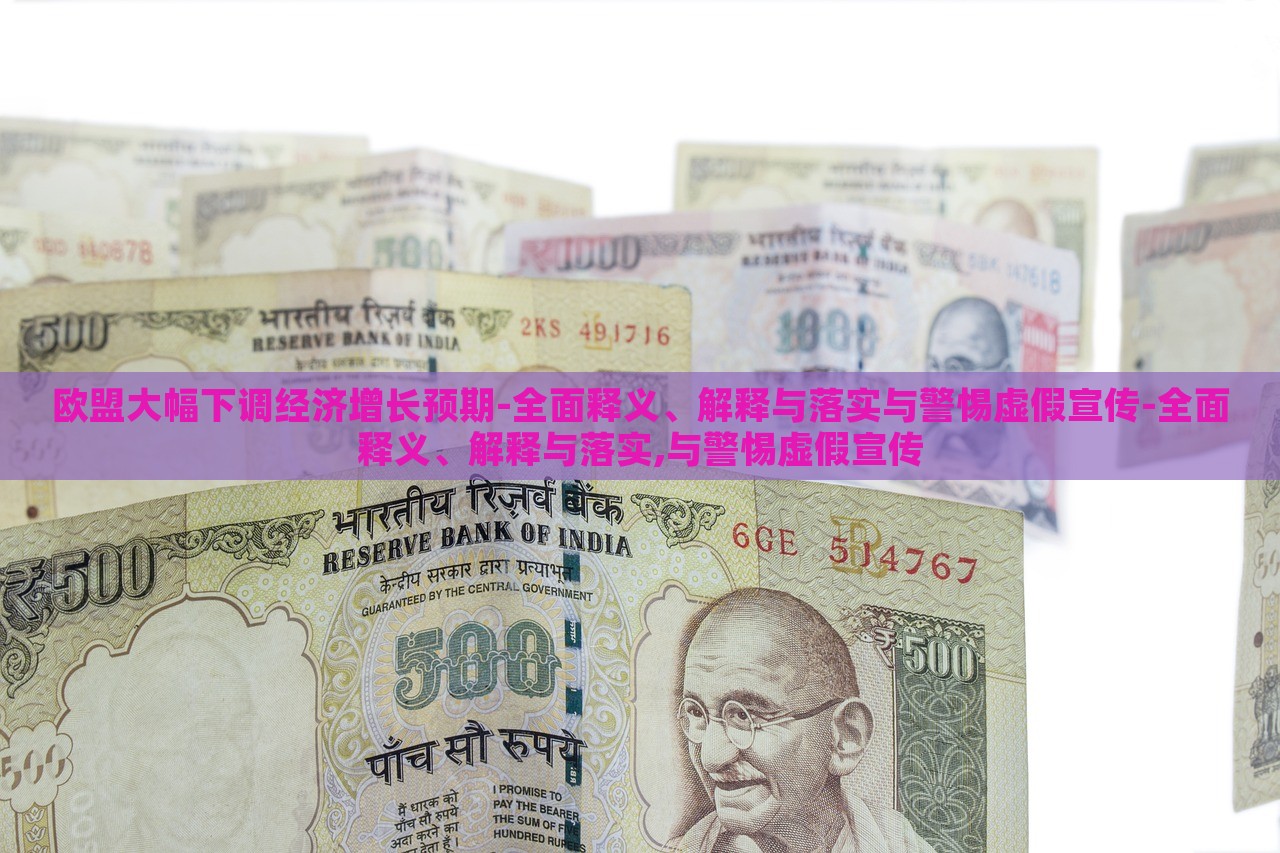 歐盟大幅下調(diào)經(jīng)濟(jì)增長(zhǎng)預(yù)期-全面釋義、解釋與落實(shí)與警惕虛假宣傳-全面釋義、解釋與落實(shí),與警惕虛假宣傳