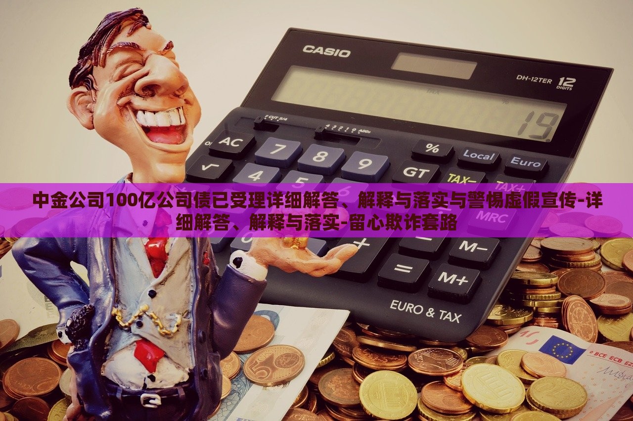 中金公司100億公司債已受理詳細(xì)解答、解釋與落實(shí)與警惕虛假宣傳-詳細(xì)解答、解釋與落實(shí)-留心欺詐套路