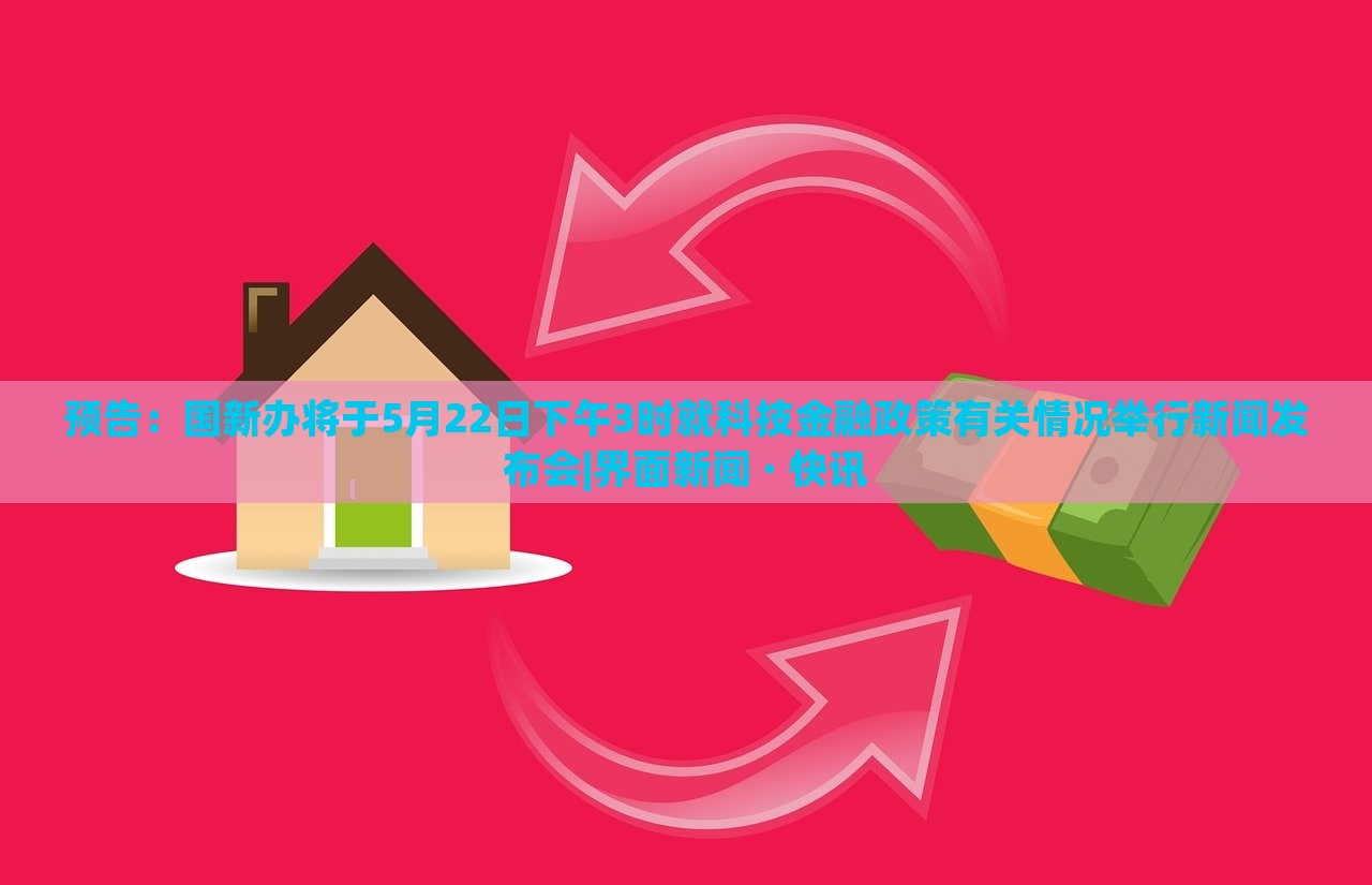預(yù)告：國(guó)新辦將于5月22日下午3時(shí)就科技金融政策有關(guān)情況舉行新聞發(fā)布會(huì)|界面新聞 · 快訊