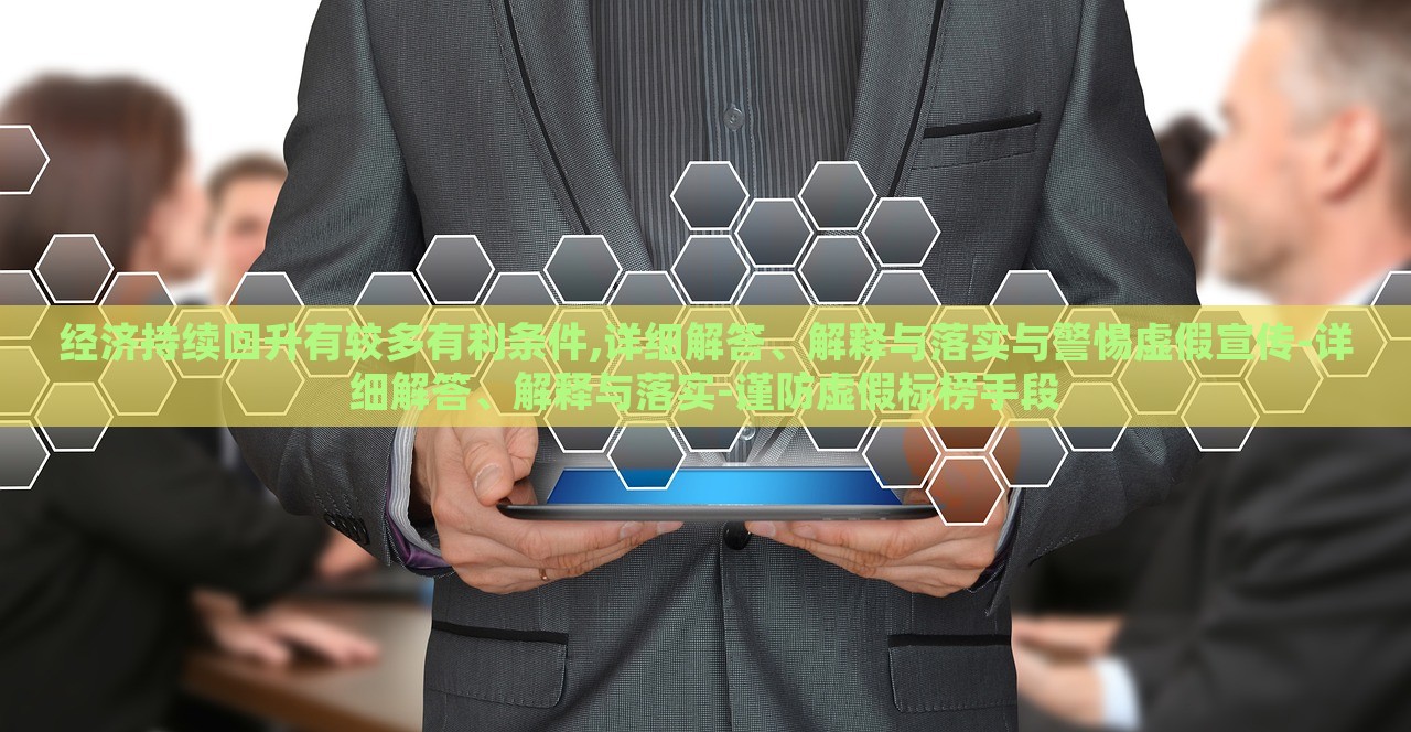 經(jīng)濟(jì)持續(xù)回升有較多有利條件,詳細(xì)解答、解釋與落實(shí)與警惕虛假宣傳-詳細(xì)解答、解釋與落實(shí)-謹(jǐn)防虛假標(biāo)榜手段