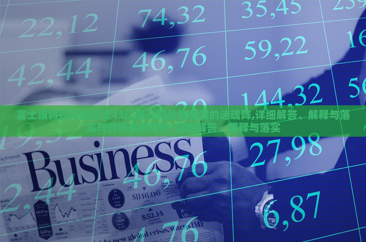 富士康將在印度投資15億美元和杜絕虛假的迷魂陣,詳細(xì)解答、解釋與落實(shí)與警惕虛假宣傳-詳細(xì)解答、解釋與落實(shí)