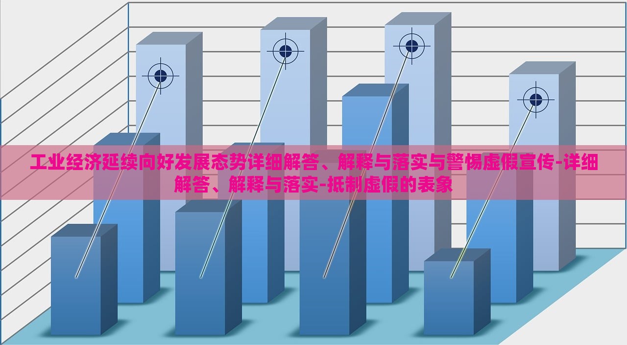 工業(yè)經(jīng)濟(jì)延續(xù)向好發(fā)展態(tài)勢(shì)詳細(xì)解答、解釋與落實(shí)與警惕虛假宣傳-詳細(xì)解答、解釋與落實(shí)-抵制虛假的表象