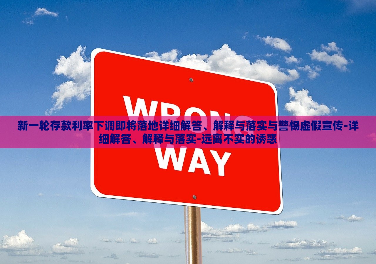 新一輪存款利率下調(diào)即將落地詳細(xì)解答、解釋與落實(shí)與警惕虛假宣傳-詳細(xì)解答、解釋與落實(shí)-遠(yuǎn)離不實(shí)的誘惑 新一輪存款利率下調(diào)即將落地詳細(xì)解答、解釋與落實(shí)與警惕虛假宣傳-詳細(xì)解答、解釋與落實(shí)-遠(yuǎn)離不實(shí)的誘惑