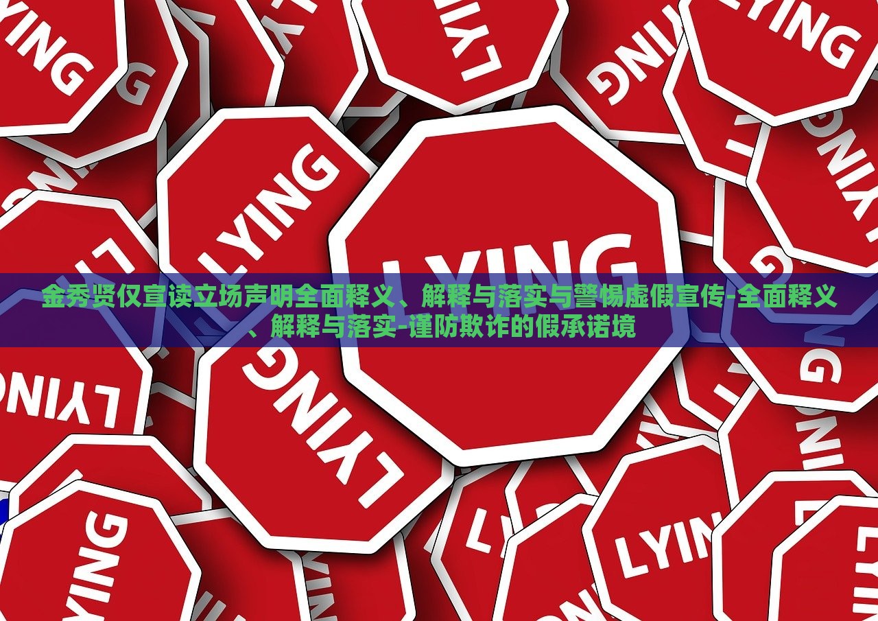 金秀賢僅宣讀立場(chǎng)聲明全面釋義、解釋與落實(shí)與警惕虛假宣傳-全面釋義、解釋與落實(shí)-謹(jǐn)防欺詐的假承諾境