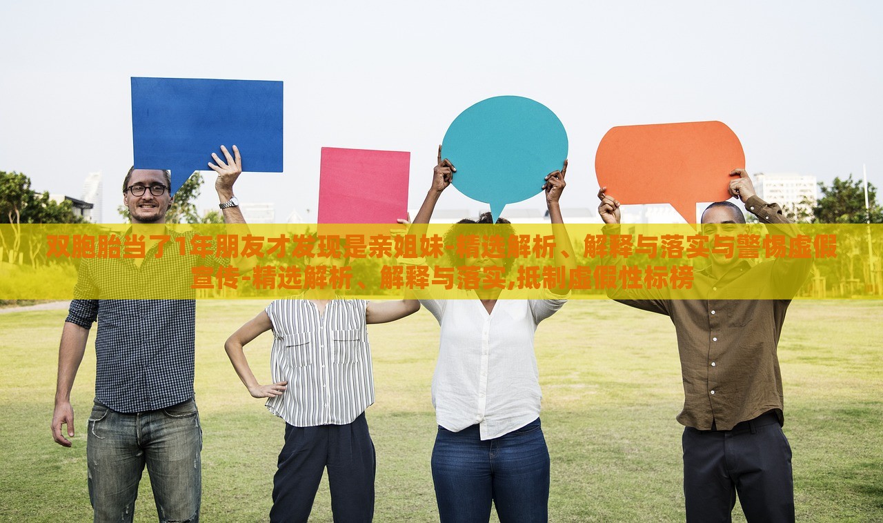 雙胞胎當(dāng)了1年朋友才發(fā)現(xiàn)是親姐妹-精選解析、解釋與落實(shí)與警惕虛假宣傳-精選解析、解釋與落實(shí),抵制虛假性標(biāo)榜