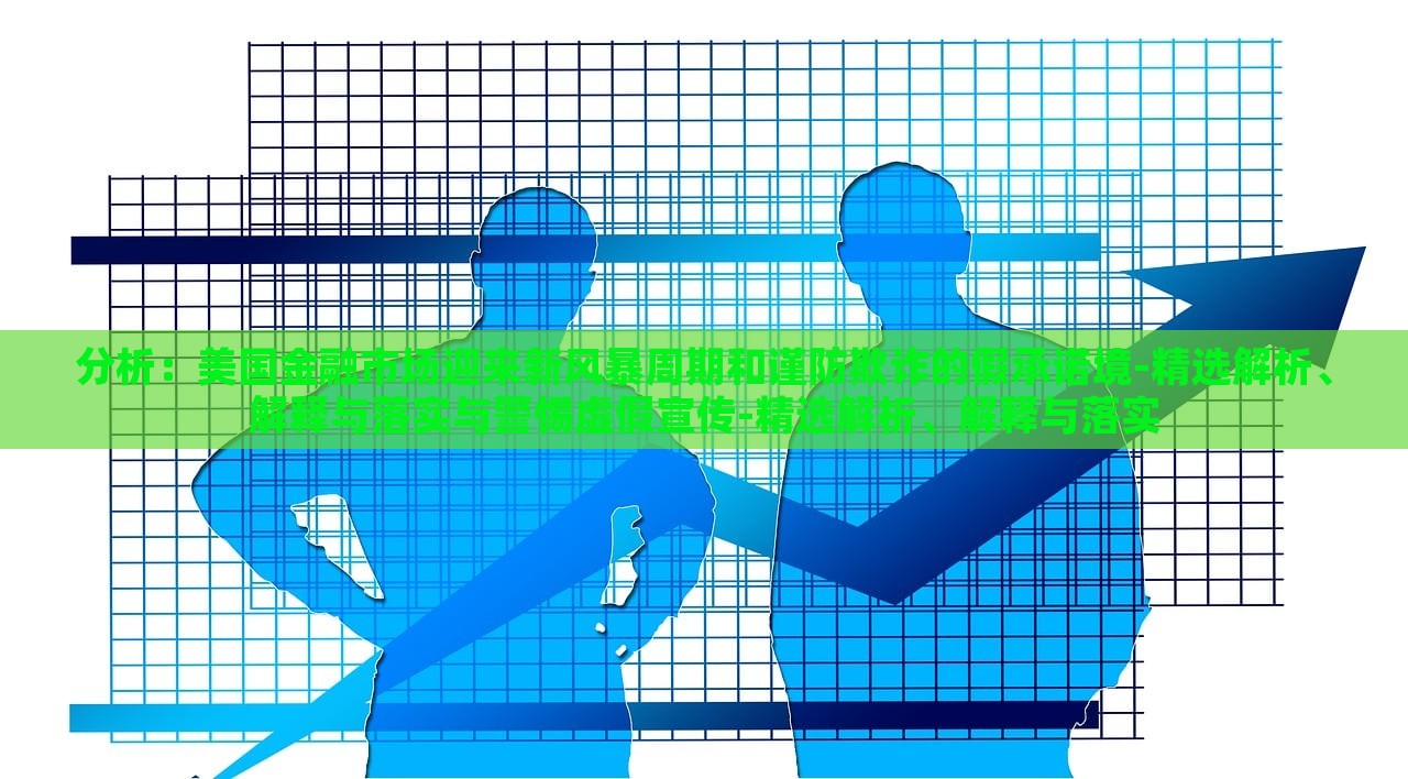 分析：美國金融市場迎來新風(fēng)暴周期和謹(jǐn)防欺詐的假承諾境-精選解析、解釋與落實(shí)與警惕虛假宣傳-精選解析、解釋與落實(shí)