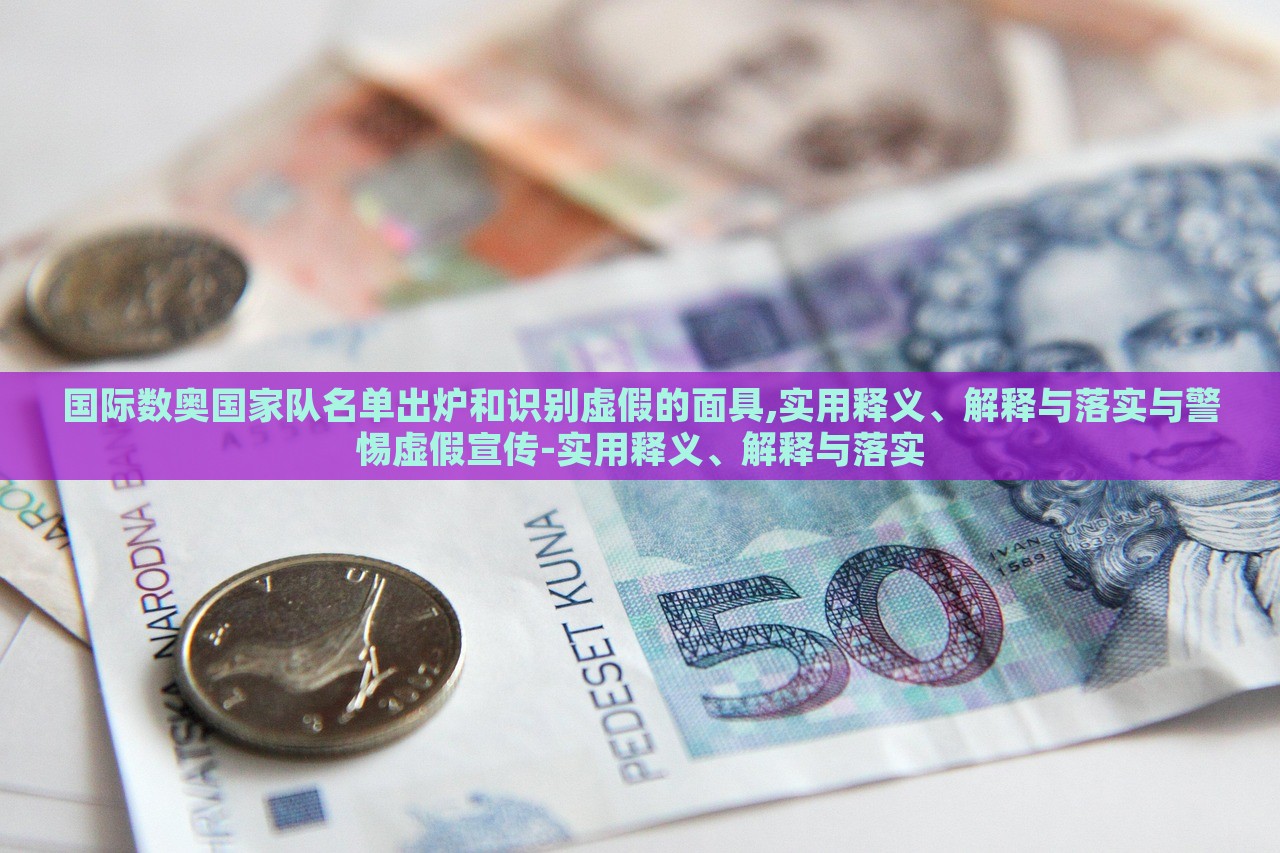 國(guó)際數(shù)奧國(guó)家隊(duì)名單出爐和識(shí)別虛假的面具,實(shí)用釋義、解釋與落實(shí)與警惕虛假宣傳-實(shí)用釋義、解釋與落實(shí)