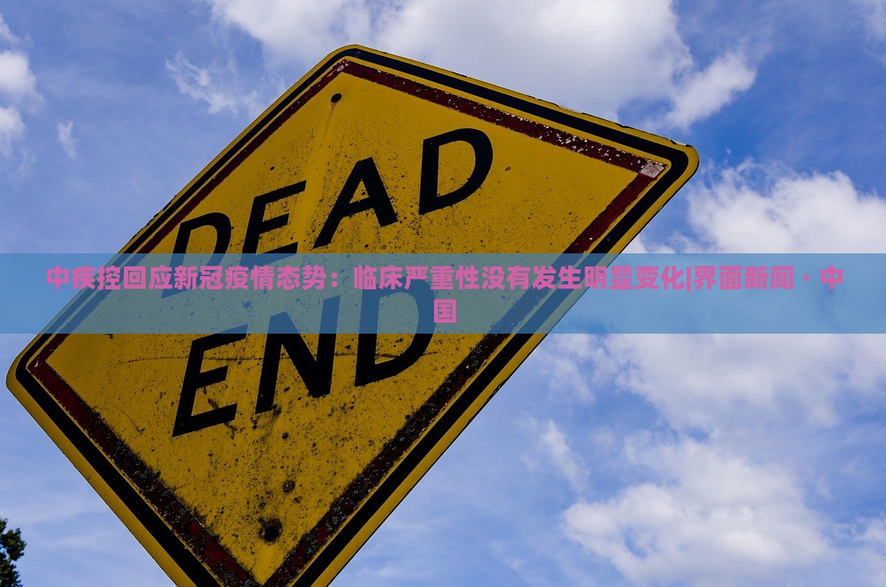 中疾控回應(yīng)新冠疫情態(tài)勢:臨床嚴(yán)重性沒有發(fā)生明顯變化|界面新聞 · 中國 中疾控回應(yīng)新冠疫情態(tài)勢:臨床嚴(yán)重性沒有發(fā)生明顯變化|界面新聞 · 中國