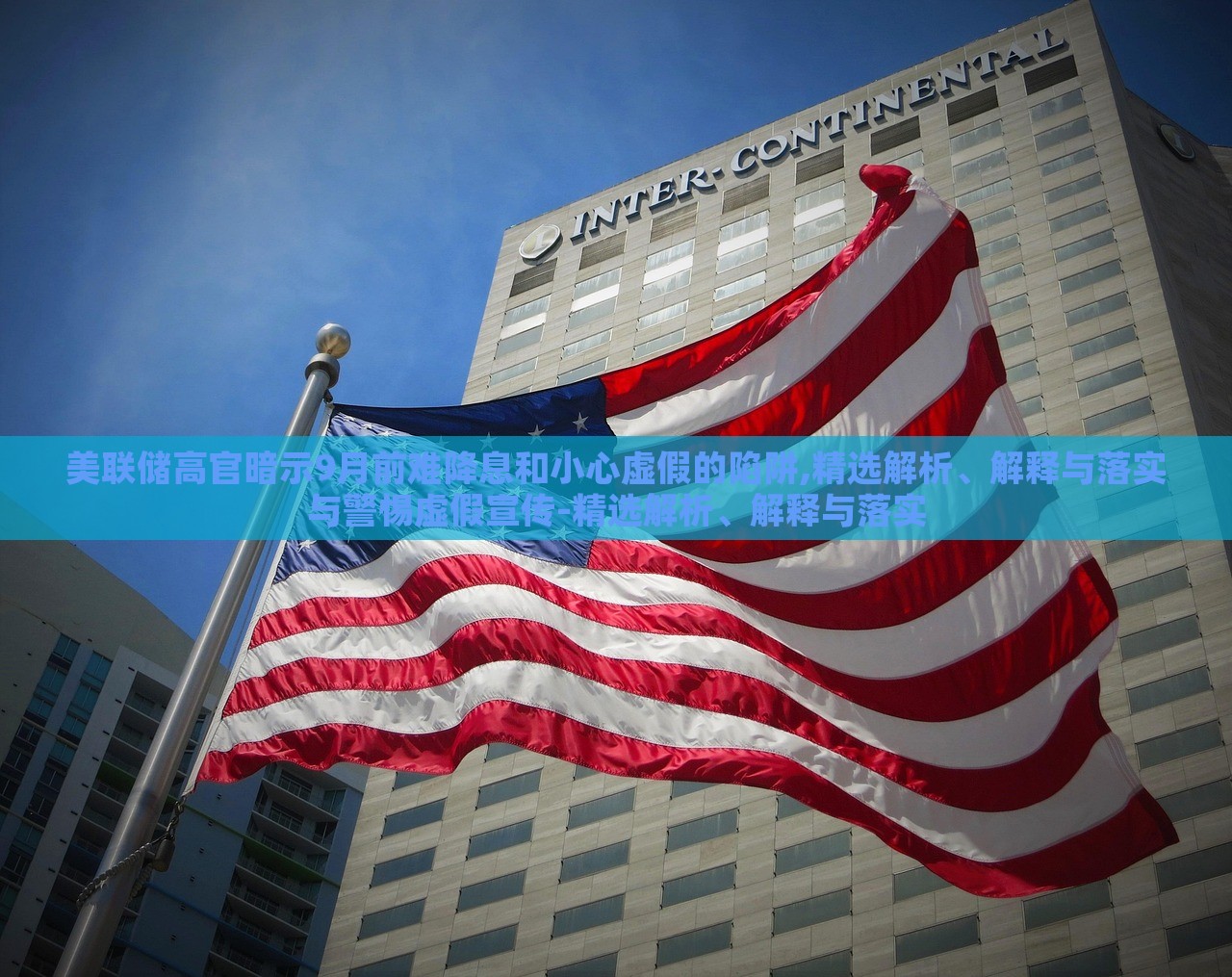 美聯(lián)儲高官暗示9月前難降息和小心虛假的陷阱,精選解析、解釋與落實與警惕虛假宣傳-精選解析、解釋與落實