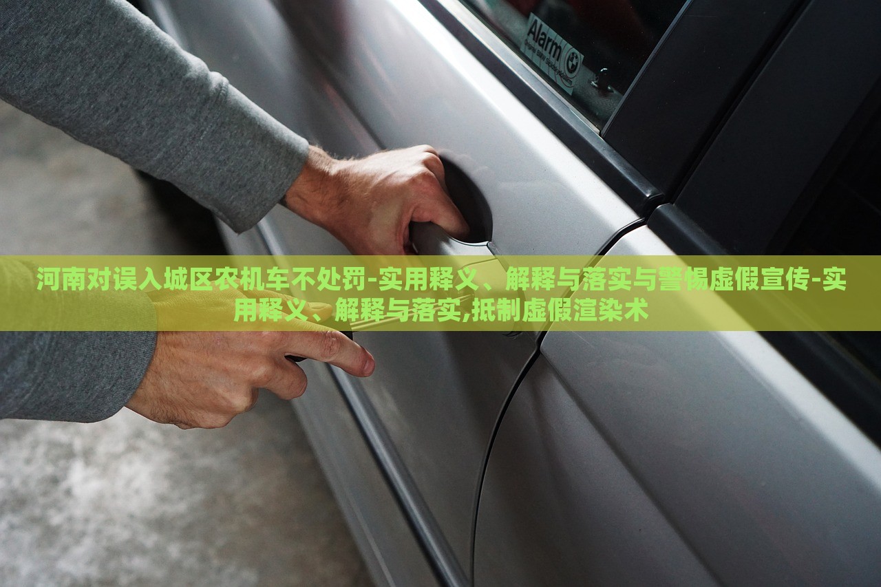 河南對誤入城區(qū)農(nóng)機車不處罰-實用釋義、解釋與落實與警惕虛假宣傳-實用釋義、解釋與落實,抵制虛假渲染術(shù) 河南對誤入城區(qū)農(nóng)機車不處罰-實用釋義、解釋與落實與警惕虛假宣傳-實用釋義、解釋與落實,抵制虛假渲染術(shù)
