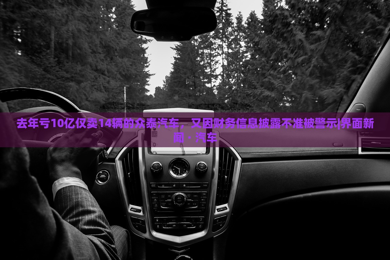 去年虧10億僅賣14輛的眾泰汽車,又因財務(wù)信息披露不準(zhǔn)被警示|界面新聞 · 汽車 去年虧10億僅賣14輛的眾泰汽車,又因財務(wù)信息披露不準(zhǔn)被警示|界面新聞 · 汽車
