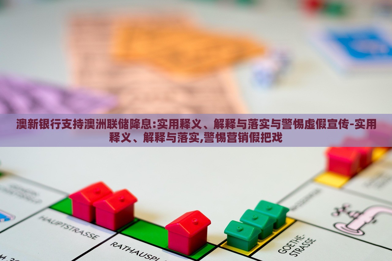 澳新銀行支持澳洲聯(lián)儲降息:實用釋義、解釋與落實與警惕虛假宣傳-實用釋義、解釋與落實,警惕營銷假把戲