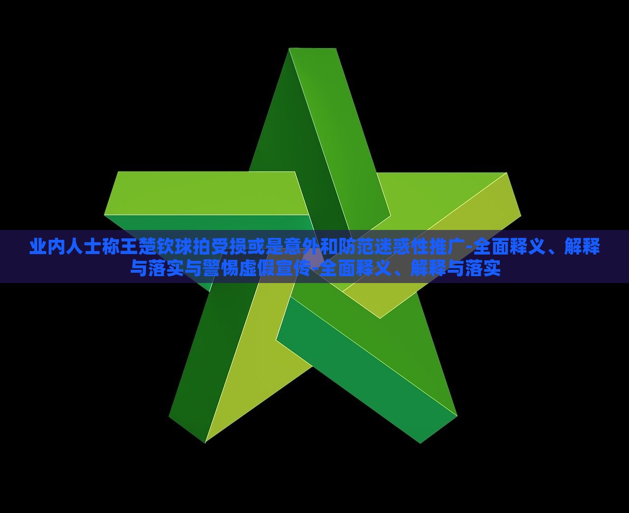 業(yè)內(nèi)人士稱王楚欽球拍受損或是意外和防范迷惑性推廣-全面釋義、解釋與落實與警惕虛假宣傳-全面釋義、解釋與落實
