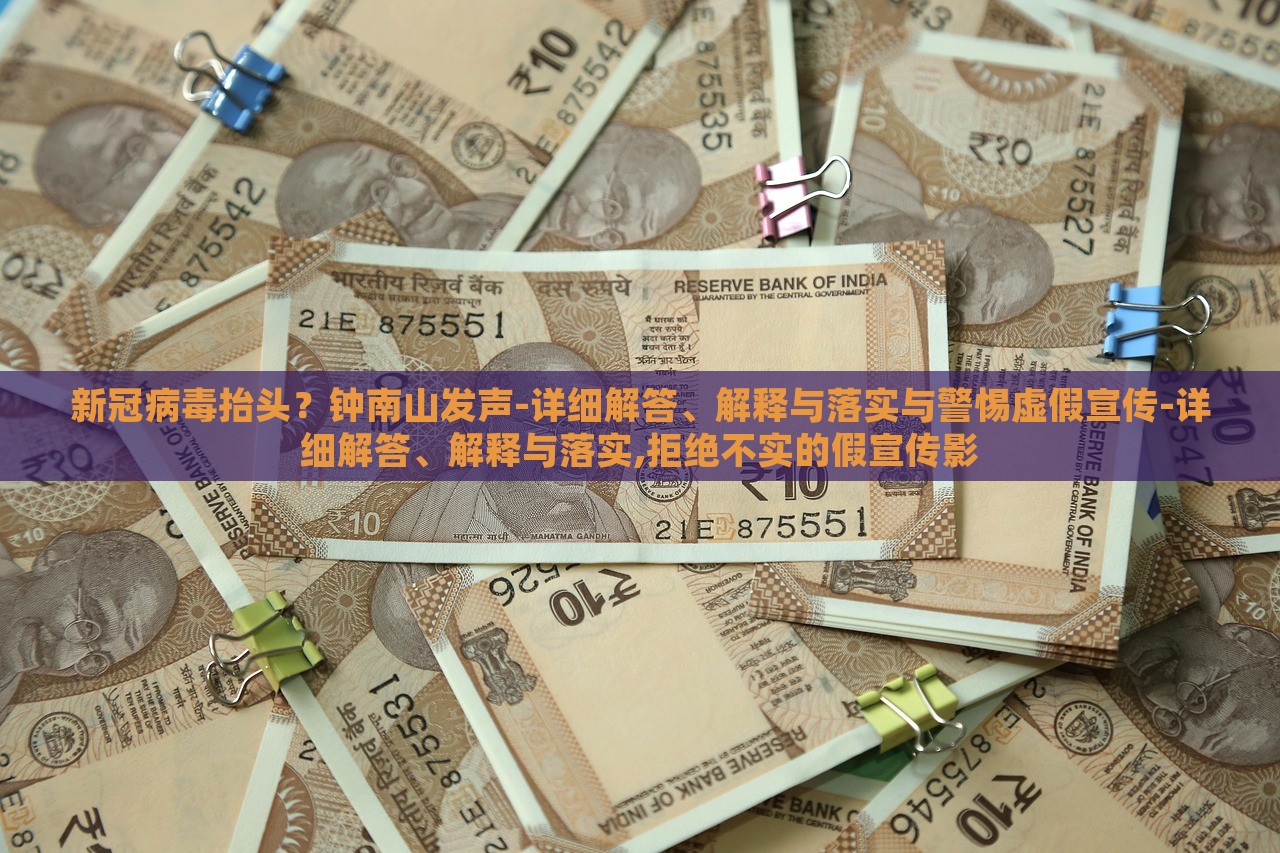 新冠病毒抬頭？鐘南山發(fā)聲-詳細(xì)解答、解釋與落實(shí)與警惕虛假宣傳-詳細(xì)解答、解釋與落實(shí),拒絕不實(shí)的假宣傳影