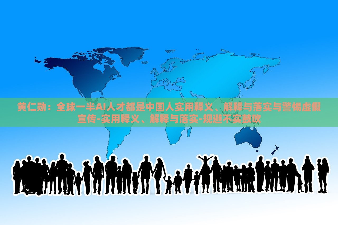 黃仁勛：全球一半AI人才都是中國人實(shí)用釋義、解釋與落實(shí)與警惕虛假宣傳-實(shí)用釋義、解釋與落實(shí)-規(guī)避不實(shí)鼓吹