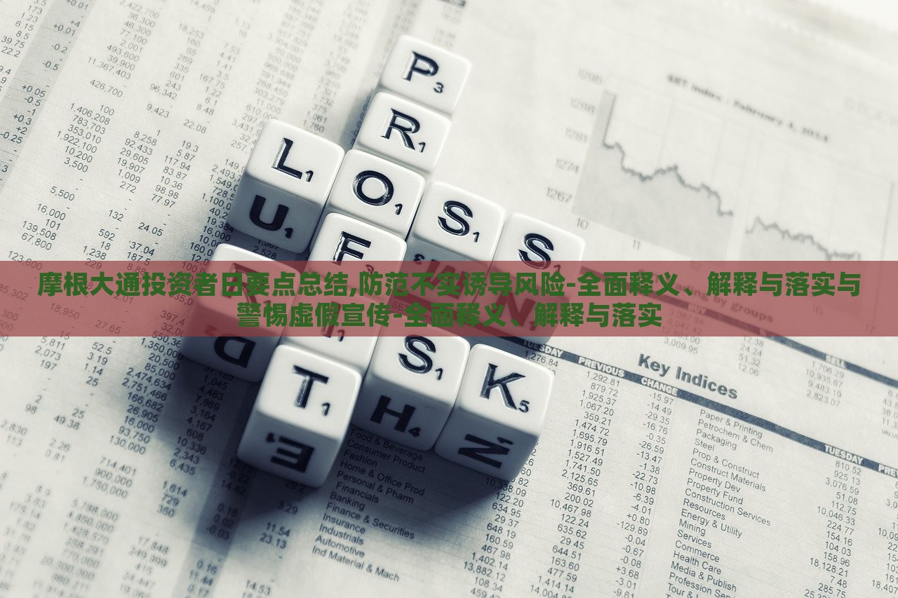 摩根大通投資者日要點(diǎn)總結(jié),防范不實(shí)誘導(dǎo)風(fēng)險(xiǎn)-全面釋義、解釋與落實(shí)與警惕虛假宣傳-全面釋義、解釋與落實(shí)