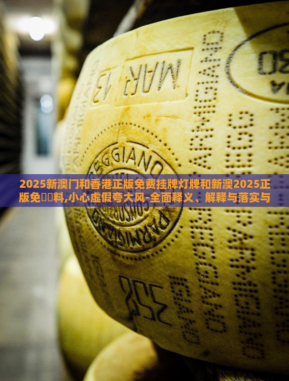 2025新澳門和香港正版免費掛牌燈牌和新澳2025正版免費資料,小心虛假夸大風(fēng)-全面釋義、解釋與落實與警惕虛假宣傳-全面釋義、解釋與落實