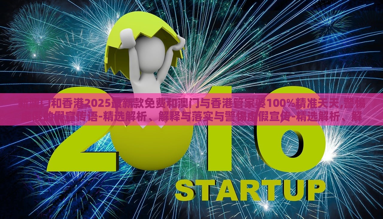 新澳門和香港2025最新款免費(fèi)和澳門與香港管家婆100%精準(zhǔn)天天,警惕虛假的假宣傳語-精選解析、解釋與落實(shí)與警惕虛假宣傳-精選解析、解釋與落實(shí) 新澳門和香港2025最新款免費(fèi)和澳門與香港管家婆100%精準(zhǔn)天天,警惕虛假的假宣傳語-精選解析、解釋與落實(shí)與警惕虛假宣傳-精選解析、解釋與落實(shí)
